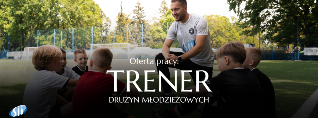 OFERTA PRACY: TRENER W DRUŻYNACH MŁODZIEŻOWYCH AKADEMII